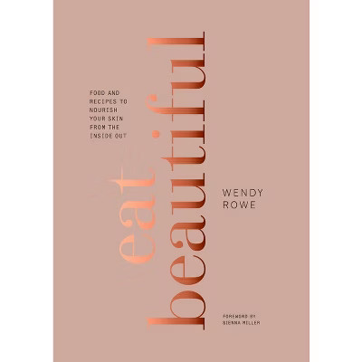 Eat Beautiful : Food and Recipes to Nourish Your Skin from the Inside Out (Hardcover) (Wendy Rowe) | Target