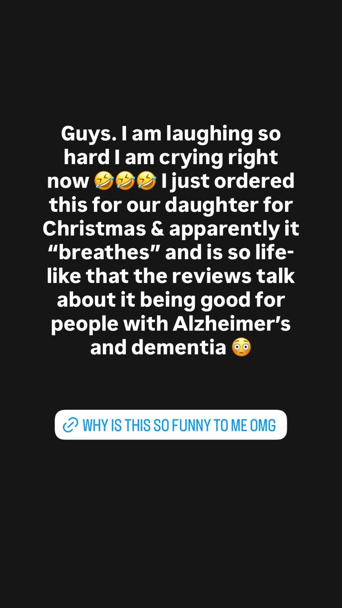 Guys. I am laughing so hard I am crying right now 🤣🤣🤣 I just ordered this for our daughter for Christmas & apparently it “breathes” and is so life-like that the reviews talk about it being good for people with Alzheimer’s and dementia 😳
