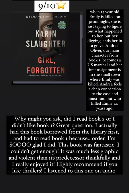 66. Girl, Forgotten by Karin Slaughter :: 9/10⭐️ when 17 year old Emily is killed on prom night, she is just trying to figure out what happened to her, but her digging lands her in a grave. Andrea Oliver, our main character from book 1, becomes a US marshal and her first assignment is in the small town where Emily was killed. Andrea feels a deep connection to the case and must find out who killed Emily 40 years ago. Why might you ask, did I read book 2 of I didn’t like book 1? Great question. I actually had this book borrowed from the library first, and had to read book 1 because.. order. I’m SOOOO glad I did. This book was fantastic! I couldn’t get enough! It was much less graphic and violent than its predecessor thankfully and I really enjoyed it! Highly recommend if you like thrillers! I listened to this one on audio. 

#LTKtravel #LTKhome