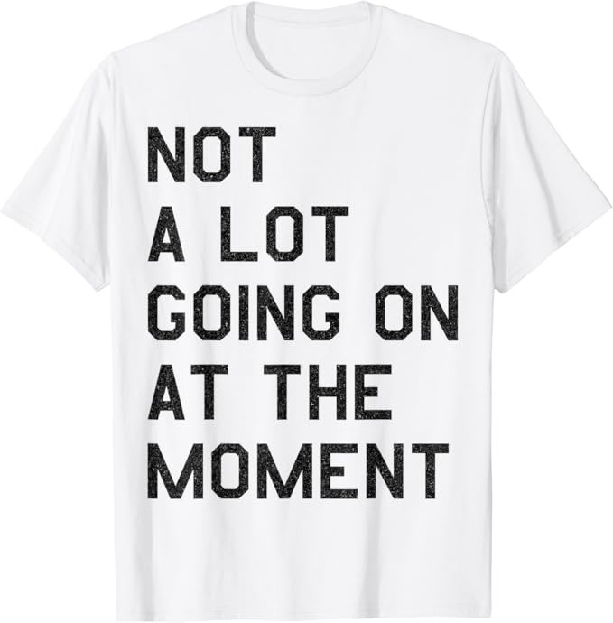 NOT A LOT GOING ON AT THE MOMENT T-Shirt | Amazon (US)
