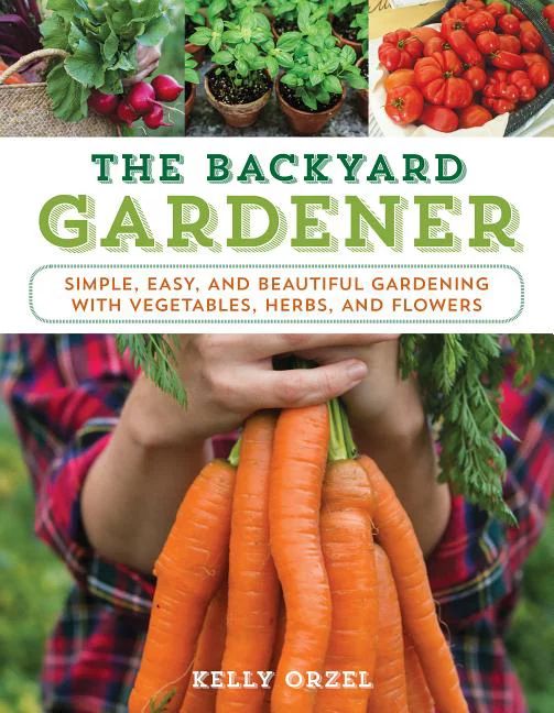 The Backyard Gardener : Simple, Easy, and Beautiful Gardening with Vegetables, Herbs, and Flowers... | Walmart (US)