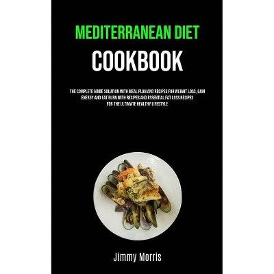 Mediterranean Diet Cookbook - (Weight Loss Plan) by  Jimmy Morris (Paperback) | Target