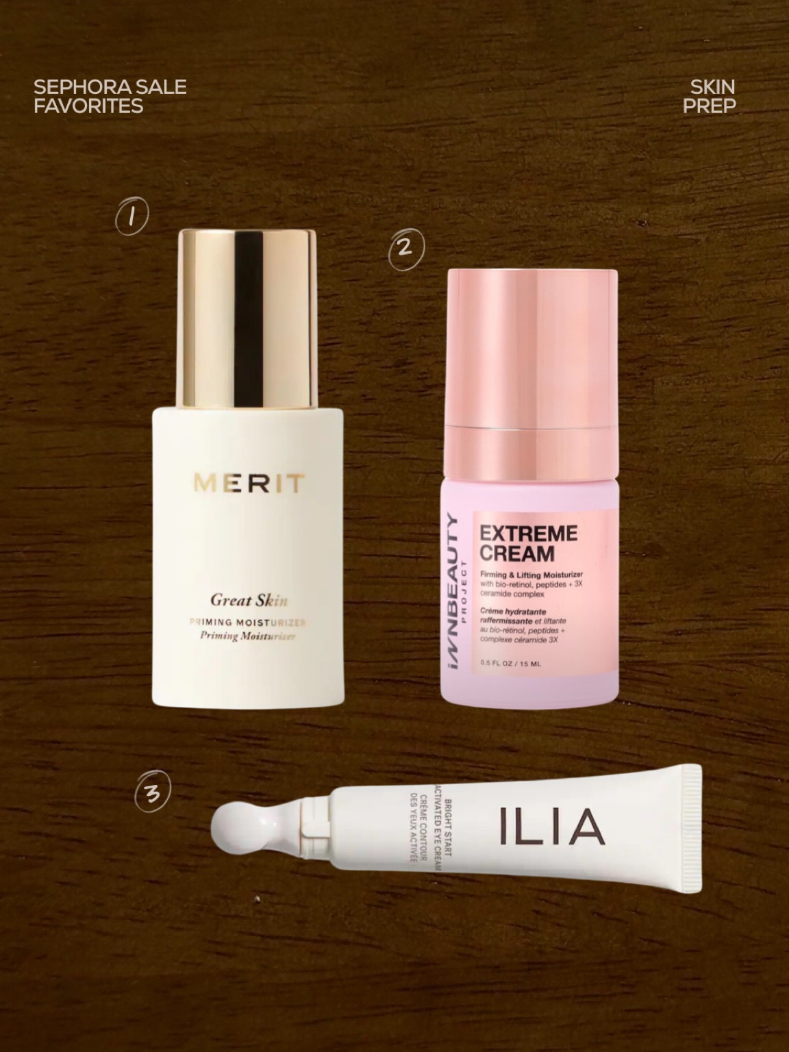 Sephora sale favorites - skin prep 

1. Merit - great skin moisturizer 
2. Innbeauty - extreme cream 
3. Ilia -brightening eye cream 