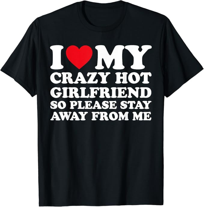 I Love My Hot Crazy Girlfriend So Please Stay Away From Me T-Shirt | Amazon (US)