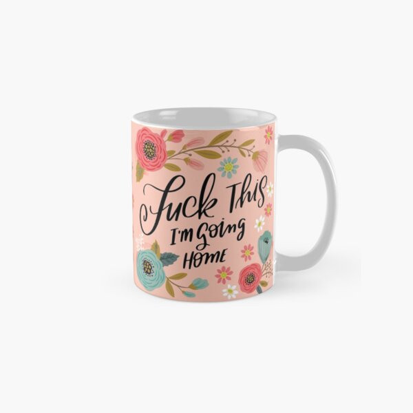 Pretty Swe*ry: Fuck This I'm Going Home Coffee Mug | Redbubble (US)