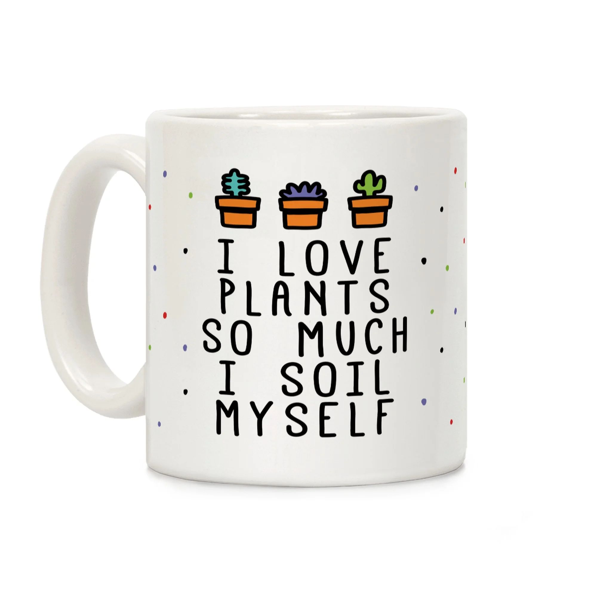 LookHUMAN I Love Plants So Much I Soil Myself White 11 Ounce Ceramic Coffee Mug | Walmart (US)