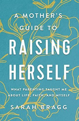 A Mother's Guide to Raising Herself: What Parenting Taught Me About Life, Faith, and Myself | Amazon (US)
