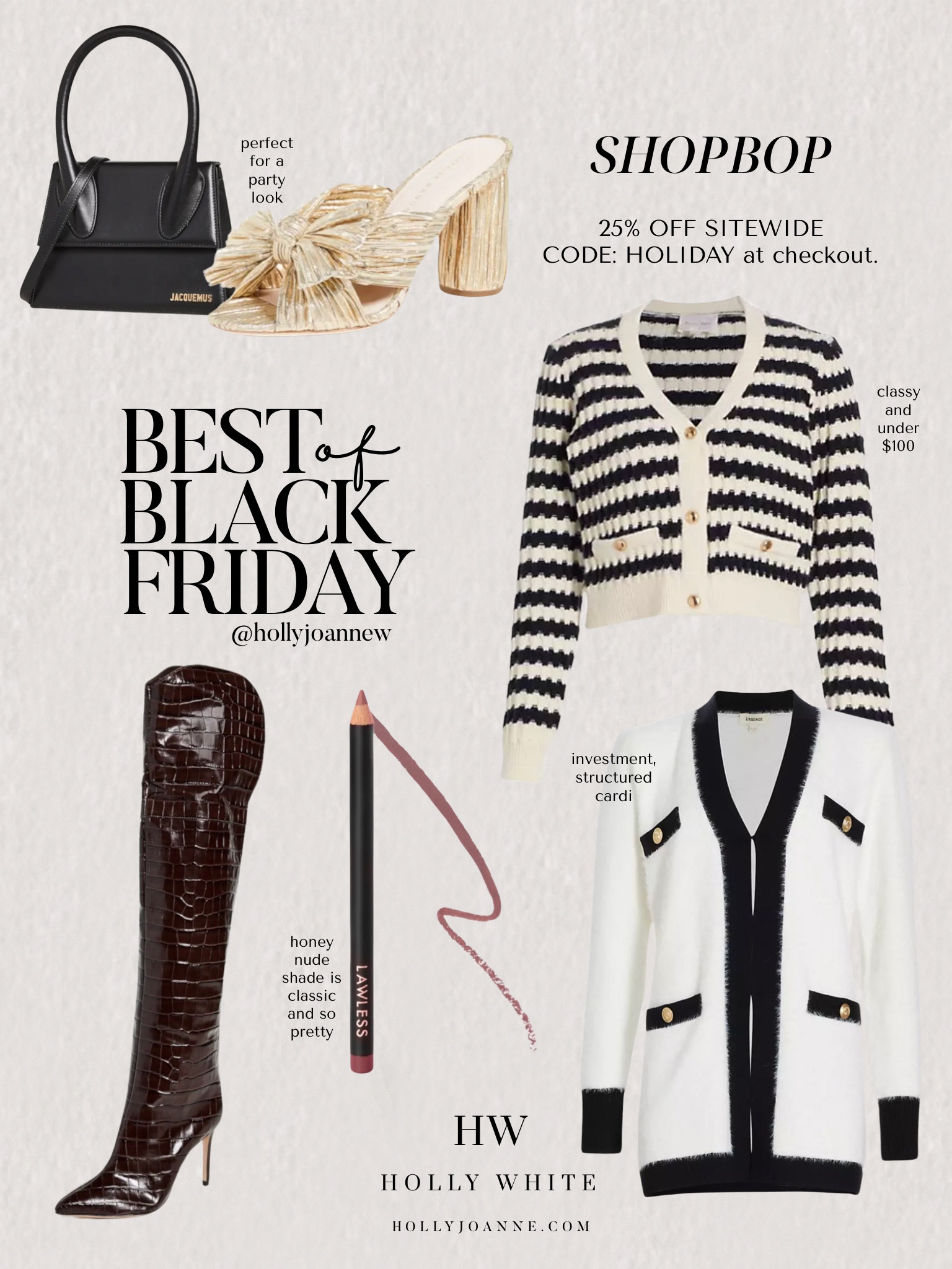 SHOPBOP Black Friday Sale! 25% off with code HOLIDAY at checkout!  Follow @hollyjoannew for style inspo and sales! So glad you’re here babe!! Xx 

Black Friday | Cyber Week | Cyber Monday | L’Agence Cardigan | Line and Dot Striped Button Cardigan | Sale Finds | Schutz Knee High Boots | Holiday Outfits | Thanksgiving Outfit | Gift Ideas | Holiday Beauty Gifts | Luxury Designer Deals 
#HollyJoAnneW

#LTKstyletip #LTKCyberWeek #LTKsalealert