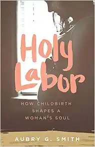 Holy Labor: How Childbirth Shapes a Woman's Soul: Smith, Aubry G.: 9781577997382: Amazon.com: Boo... | Amazon (US)
