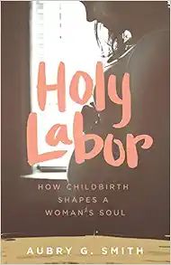 Holy Labor: How Childbirth Shapes a Woman's Soul: Smith, Aubry G.: 9781577997382: Amazon.com: Boo... | Amazon (US)