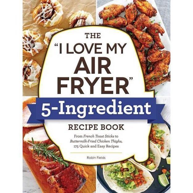 The I Love My Air Fryer 5-Ingredient Recipe Book - by Robin Fields (Paperback) | Target