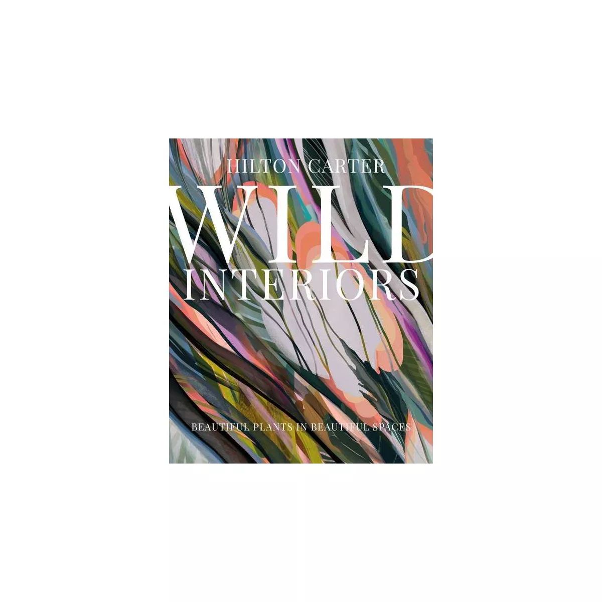 Wild Interiors - by  Hilton Carter (Hardcover) | Target