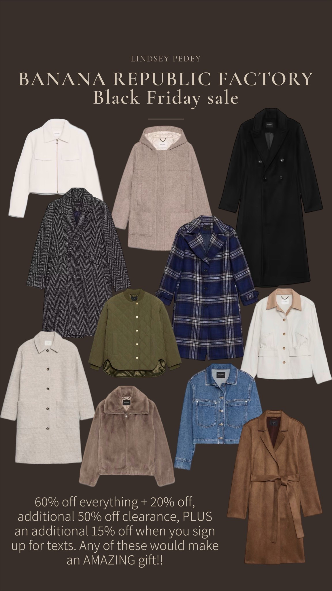 Banana republic factory, Black Friday sale! 60% off +20% off, an additional 50% off clearance, PLUS if you sign up for text messages, you’ll get an additional 15% off as well! Any of these jackets would be a great gift for a special lady in your life. 

Gift guide, Black Friday, cyber Monday, gifts for her, gifts for mom, gift gifts for wife, gift gifts for daughter, gifts for in law, outer wear, jacket, wrap, coat, quilted coat, denim, plaid, wool, bomber, leather, gift guide

#LTKGiftGuide #LTKSaleAlert #LTKCyberWeek