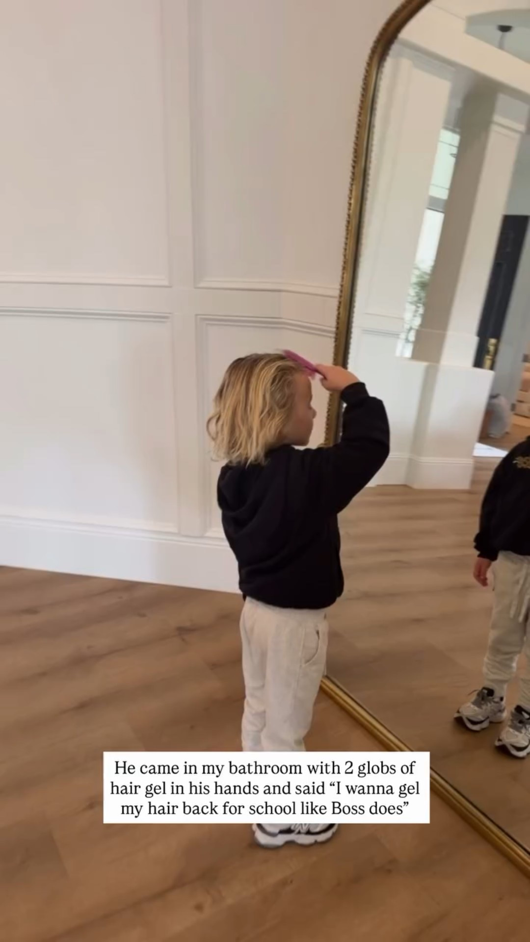 He came in my bathroom with 2 globs of hair gel in his hands and said “I wanna gel my hair back for school like Boss does”