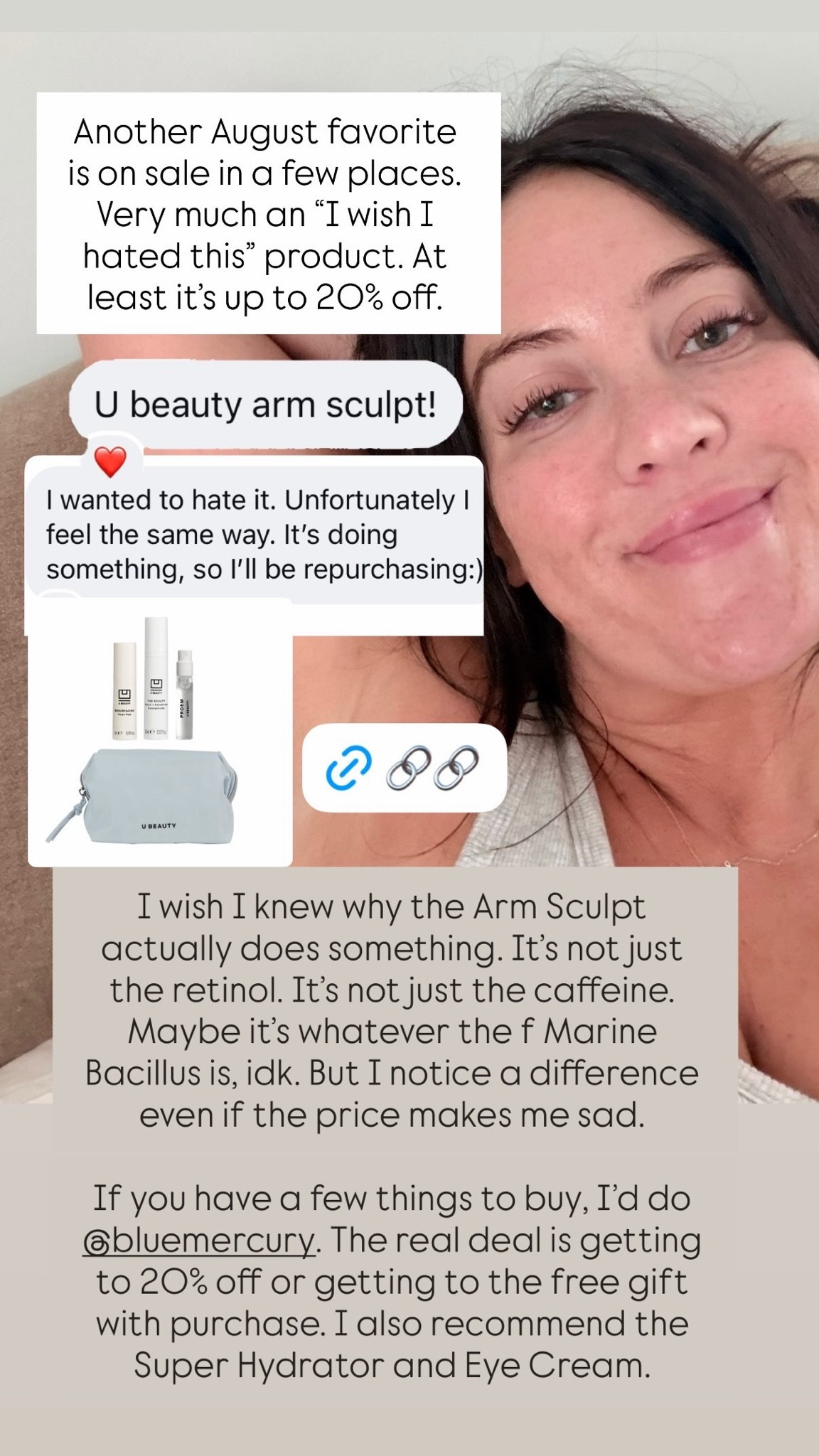 One more August fave for the night that has been a game-changer for my arms (and is pricey but currently 20% off on Bluemercury, so a good time to snag): The U Beauty Sculpt Arm Compound. It has visibly reduced crepiness around my loose skin and improved elasticity. I wanted to not like it because of the price (but again, 🗣️20% off now!🗣️)… but it worked SO well for me that I already know I’ll be buying more.

Their Super Hydrator and retinol eye cream are also good; linked those here too!

#LTKBeauty #LTKSaleAlert #LTKselfcare