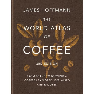 The World Atlas of Coffee 3rd Edition - by  James Hoffmann (Hardcover) | Target