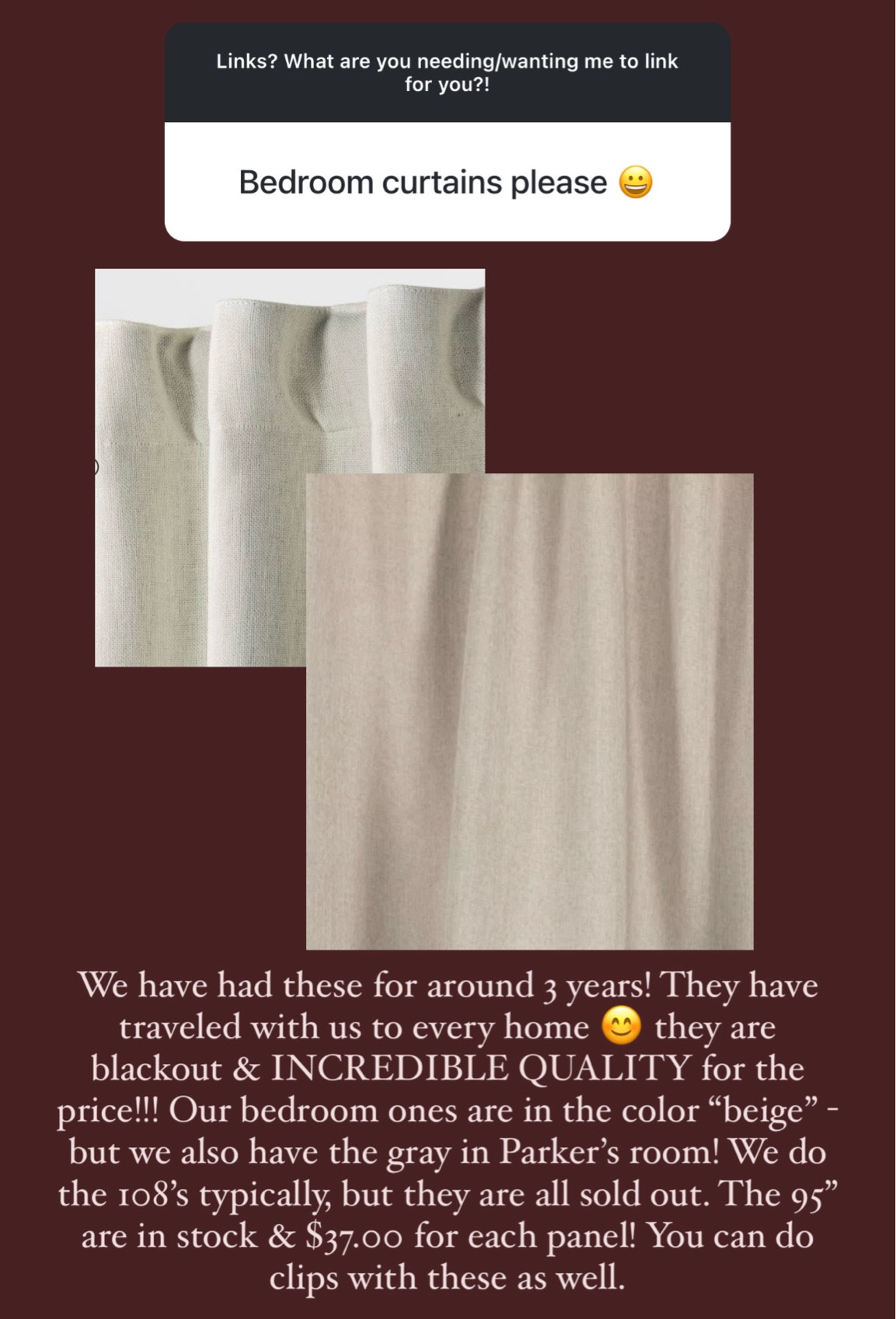 The curtains I swear by! Blackout & INCREDIBLE QUALITY. We typically do the 108”, but those are currently sold out. The 95” are $37.00 for each panel! We use the color beige. But I also own the gray for our son’s room! You can also do clips with these. 

#LTKHome #LTKFindsUnder50 #LTKFamily
