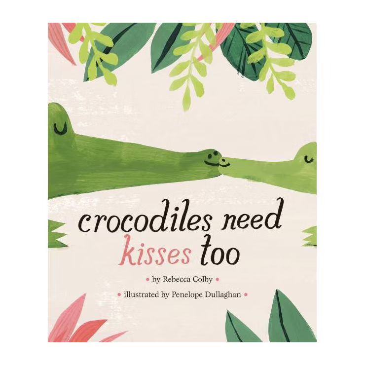 Crocodiles Need Kisses Too - by  Rebecca Colby (Hardcover) | Target