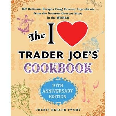 The I Love Trader Joe's Cookbook: 10th Anniversary Edition - (Unofficial Trader Joe's Cookbooks) ... | Target