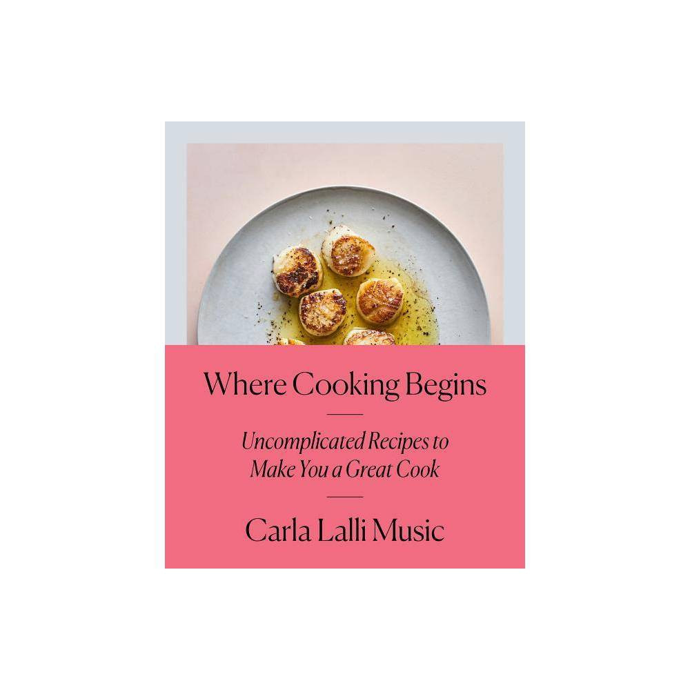 Where Cooking Begins - by Carla Lalli Music (Hardcover) | Target
