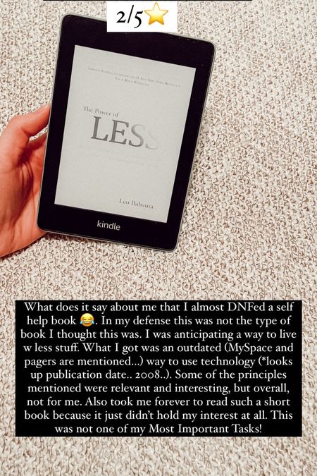 6. The Power of Less by Leo Babauta :: 2/5⭐️. What does it say about me that I almost DNFed a self help book 😂. In my defense this was not the type of book I thought this was. I was anticipating a way to live w less stuff. What I got was an outdated (MySpace and pagers are mentioned…) way to use technology (*looks up publication date.. 2008..). Some of the principles mentioned were relevant and interesting, but overall, not for me. Also took me forever to read such a short book because it just didn’t hold my interest at all. This was not one of my Most Important Tasks!

#LTKhome #LTKworkwear #LTKtravel