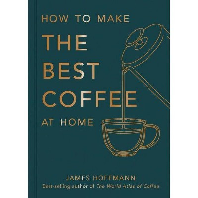 How to Make the Best Coffee at Home - by  James Hoffmann (Hardcover) | Target
