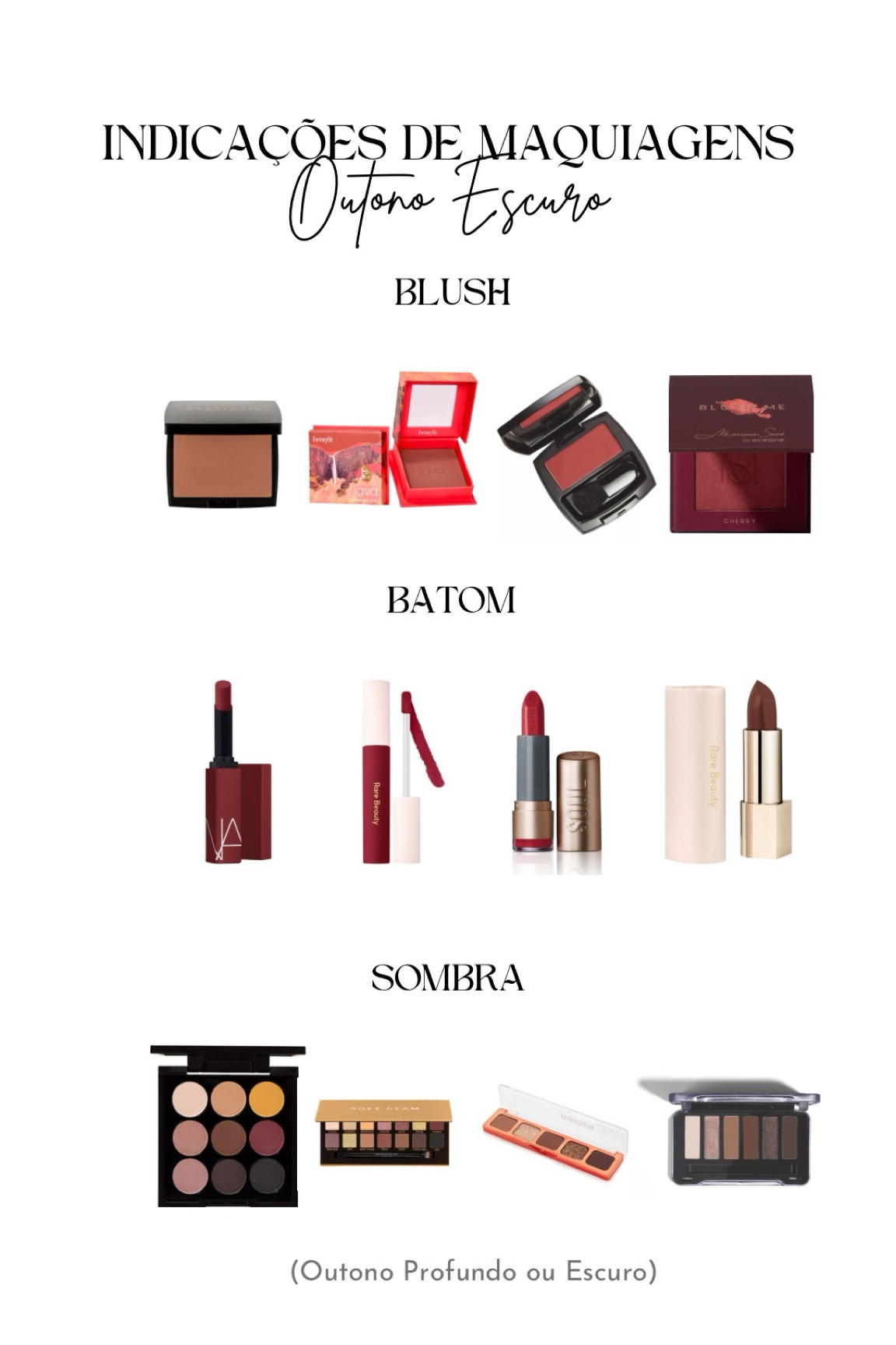 Com cores escuras, quentes e suaves. Sua principal característica é a profundidade alta.
BLUSH
Avon - Amora
Anastasia Beverly Hills - Bronzer emPó Capuccino
Blush em Pó Benefit - Java
Oceane by Mari Saad - Cherry

BATOM
Nars Powermatte - Night Moves
Batom Líquido Rare Beauty Lip Soufflé Matte Lip Cream - Transform
Batom Matte Rare Beauty Kind Words Matte Lipstick
Batom Hidratante Bordô Look do Dia SOUL Kiss Me

SOMBRA
Paleta de Sombras Nádia Tambasco by Océane- To go Matte
Anastasia Beverly Hills - Soft Glam Paleta
Paleta de Sombras Mari Maria Ginger Glow - Nude
O Boticário - Paleta De Maquiagem Perfect 6 Basics Make B


#LTKbeauty #LTKbrasil #LTKxSephora