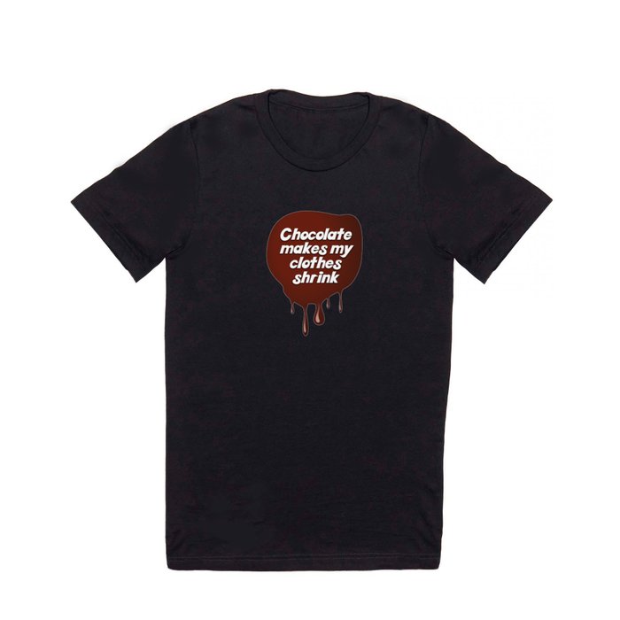 Chocolate makes my clothes shrink T Shirt by MannyMartinsKarman | Society6