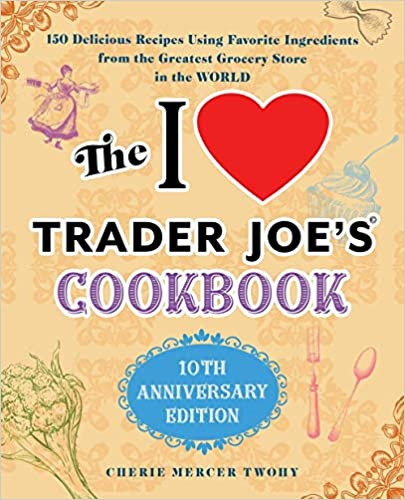 The I Love Trader Joe's Cookbook: 10th Anniversary Edition: 150 Delicious Recipes Using Favorite ... | Amazon (US)