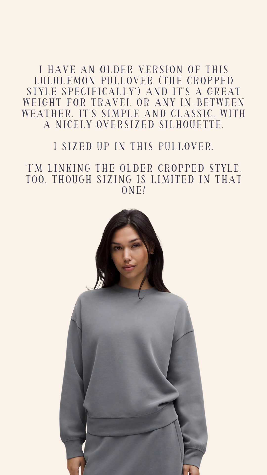 I have an older version of this Lululemon pullover (the cropped style specifically*) and it’s a great weight for travel or any in-between weather. It’s simple and classic, with a nicely oversized silhouette.

I sized up in this pullover.

*I’m linking the older cropped style, too, though sizing is limited in that one! Both are on sale, though -- great prices and colors in both styles so be sure to check them out! 

 #LTKActive #LTKSaleAlert #LTKPetite