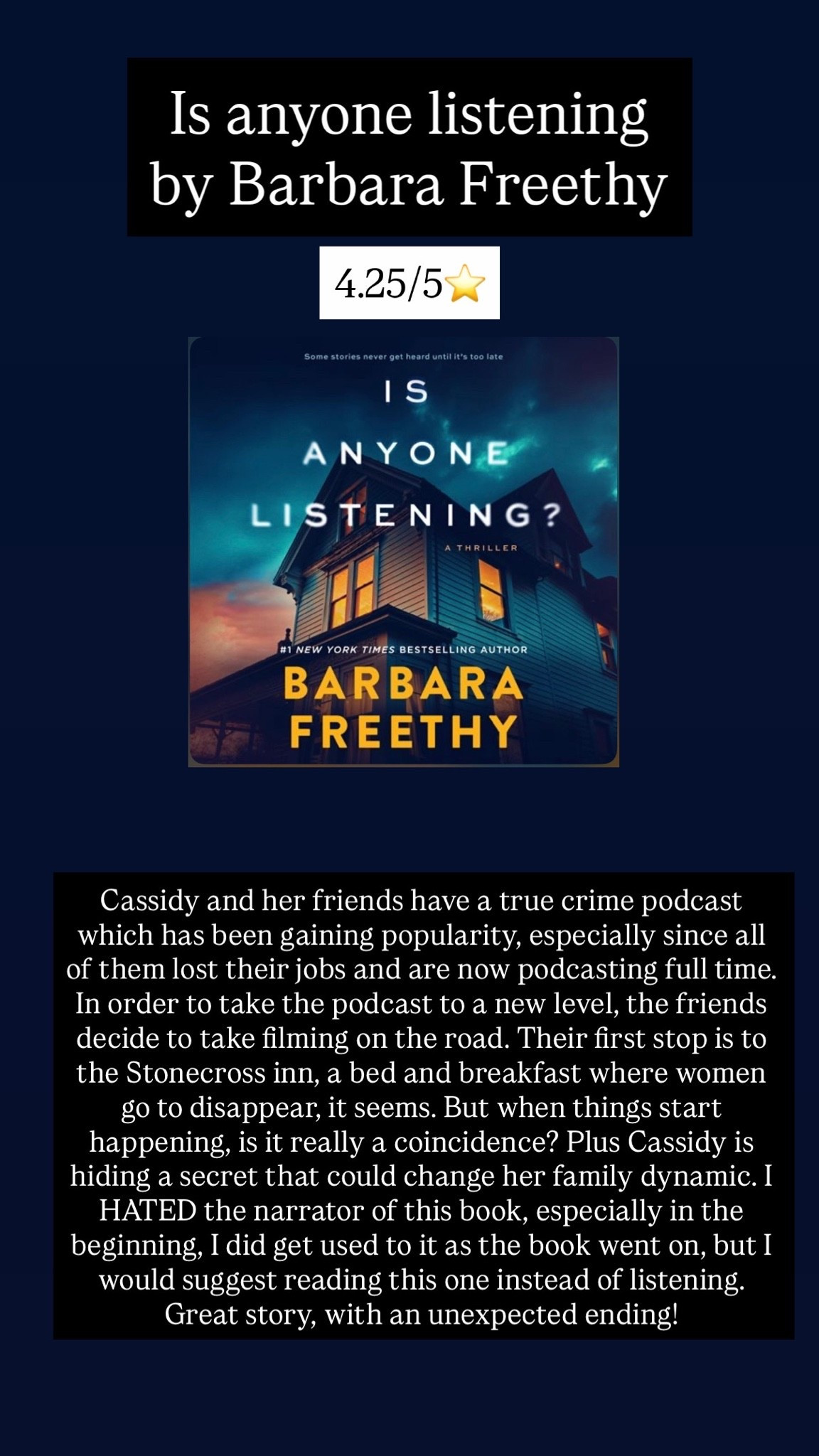 11. Is anyone listening by Barbara Freethy :: 4.25/5⭐️ Cassidy and her friends have a true crime podcast which has been gaining popularity, especially since all of them lost their jobs and are now podcasting full time. In order to take the podcast to a new level, the friends decide to take filming on the road. Their first stop is to the Stonecross inn, a bed and breakfast where women go to disappear, it seems. But when things start happening, is it really a coincidence? Plus Cassidy is hiding a secret that could change her family dynamic. I HATED the narrator of this book, especially in the beginning, I did get used to it as the book went on, but I would suggest reading this one instead of listening. Great story, with an unexpected ending!

#LTKdayinmylife #LTKstorytime #LTKTravel