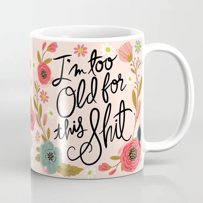 Pretty Swe*ry: I'm Too Old for This Shit Coffee Mug | Society6