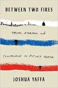 Between Two Fires: Truth, Ambition, and Compromise in Putin's Russia | Amazon (US)