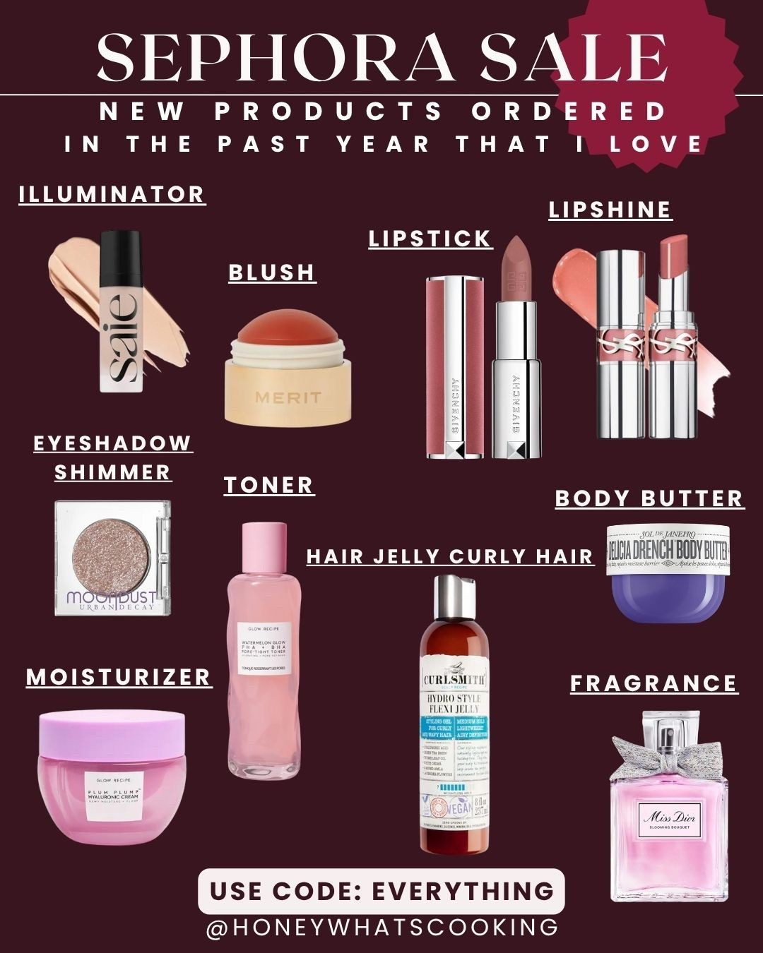 New sephora products I tried it in the past year and loved!

Use code : EVERYTHING

Saie illuminator in radiant finish is amazing.
Merit blush in persimmon gives you a nice flush look.
YSL lip shine is so pretty in shade 150.
Givenchy, lipstick 10 beige nu gives you a nice matte finish.
Eyeshadow shimmer by urban decay. I love this color. It’s like a moonlight.
Toner and moisturizer by Korean skin care brand Glow is so good. All their stuff is really good actually.
Hydro jelly for curly hair is amazing. It’s a gel and doesn’t make your hair crunchy. 
Sol de Janeiro body butter, and miss dior perfume are my new favorites for scent. 