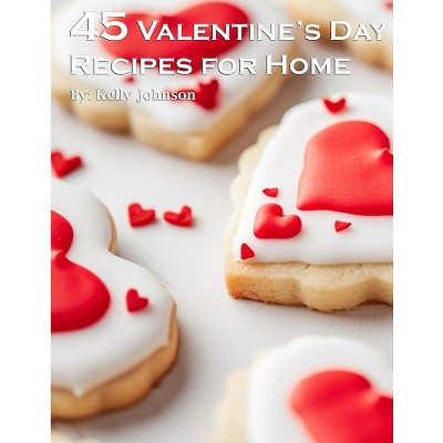 45 Valentine's Day Recipes for Home - by  Kelly Johnson (Paperback) | Target