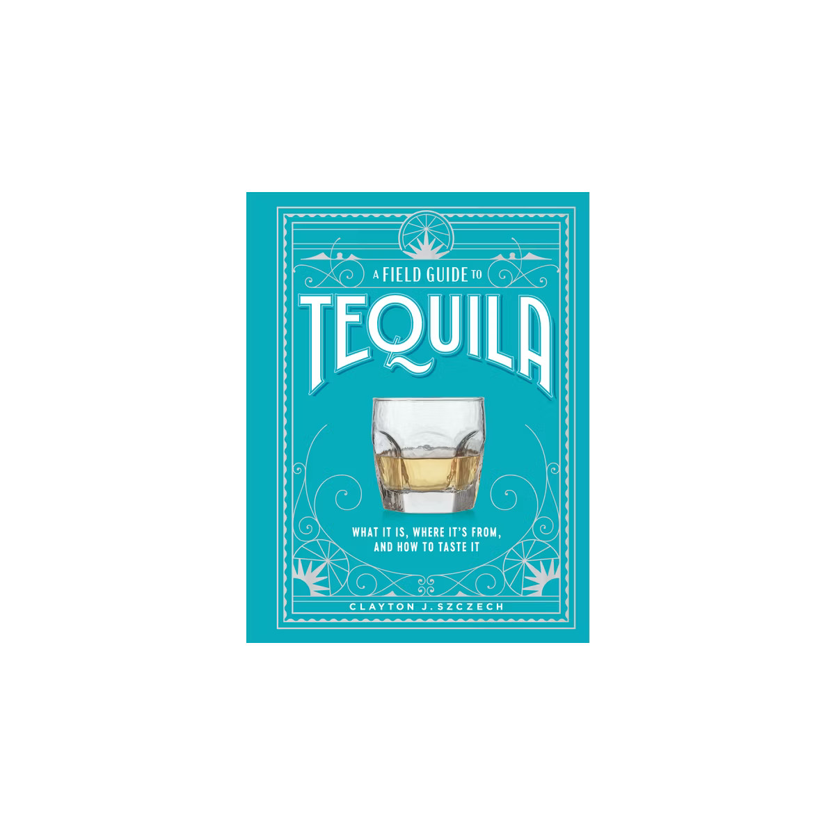 A Field Guide to Tequila - by  Clayton J Szczech (Hardcover) | Target