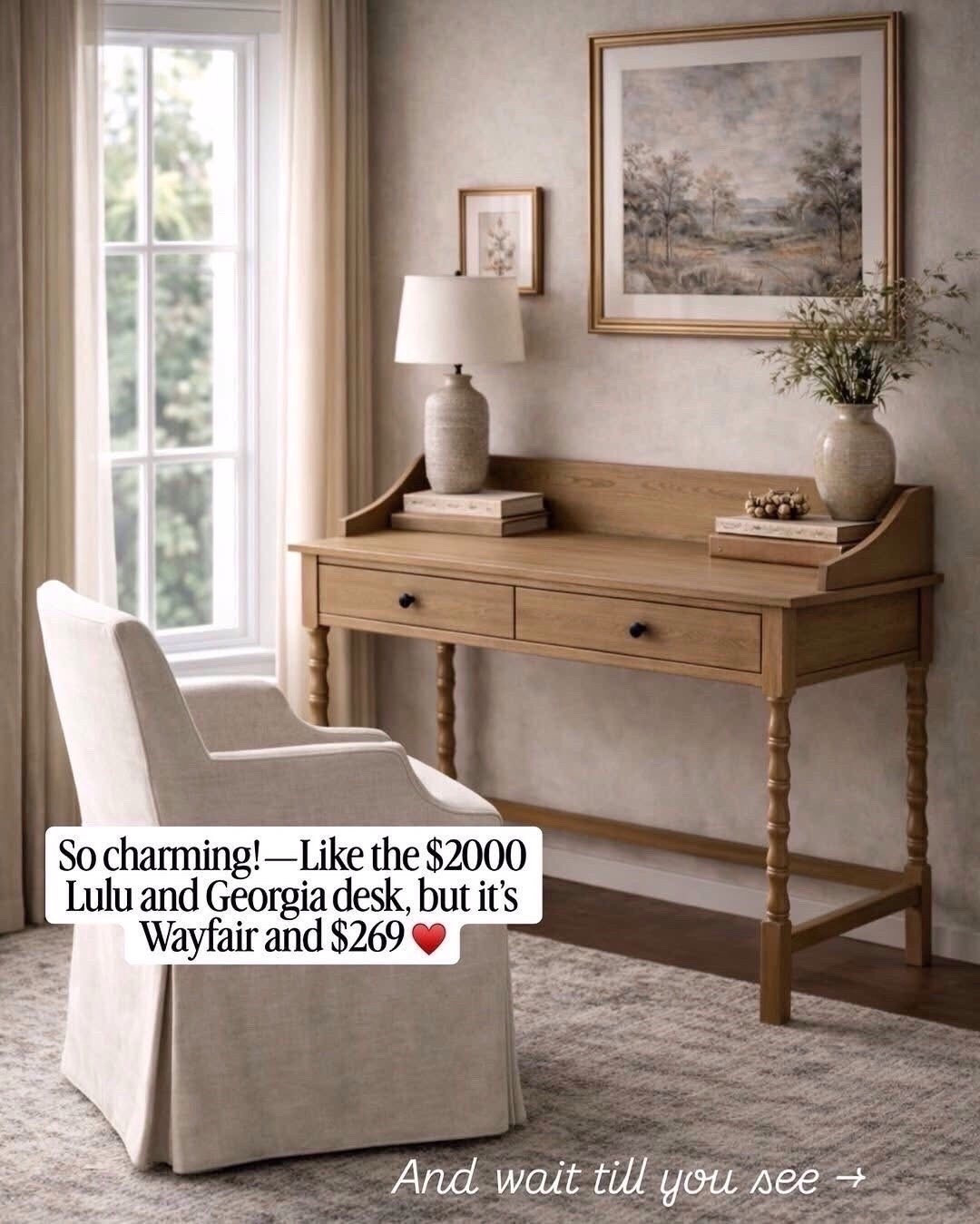 So charming like the $2000 Lulu and Georgia, Georgia desk but it’s Wayfair!!

Home decor, home decor finds, interior styling, interior design inspiration, home styling ideas, neutral home decor, timeless home decor, classic home decor, transitional home decor, traditional home decor, designer inspired home decor, affordable home decor, luxury home decor look for less, curated home decor, collected home decor, budget friendly home decor, high end home decor for less, home decor recommendations, home decor roundup, interior styling, interior styling ideas, interior design inspiration, home styling tips, neutral interior design, modern traditional interiors, transitional interior design, classic interior design, timeless interiors, curated interiors, collected home style, warm neutral interiors

#HomeDecor #InteriorStyling #NeutralInteriors
#ModernTraditional #TimelessDesign
#HomeInspo #LayeredHome #LivingRoomInspo #InteriorDesignIdeas #DesignInspiration #CozySpaces #InteriorDetails #homestylinginspo #homerefresh #InteriorDetails #homestylinginspo #homerefresh
#homedecorideas #homestyling #livingroomdecorideas #interiordesignideas

#LTKSeasonal #LTKOver40 #LTKHome