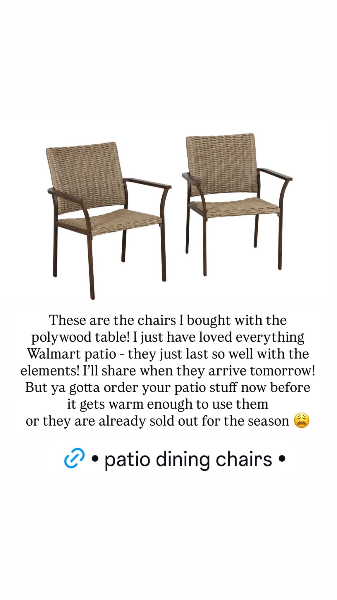 These are the chairs I bought with the polywood table! I just have loved everything Walmart patio - they just last so well with the elements! I’ll share when they arrive tomorrow! But ya gotta order your patio stuff now before it gets warm enough to use them
or they are already sold out for the season 😩
