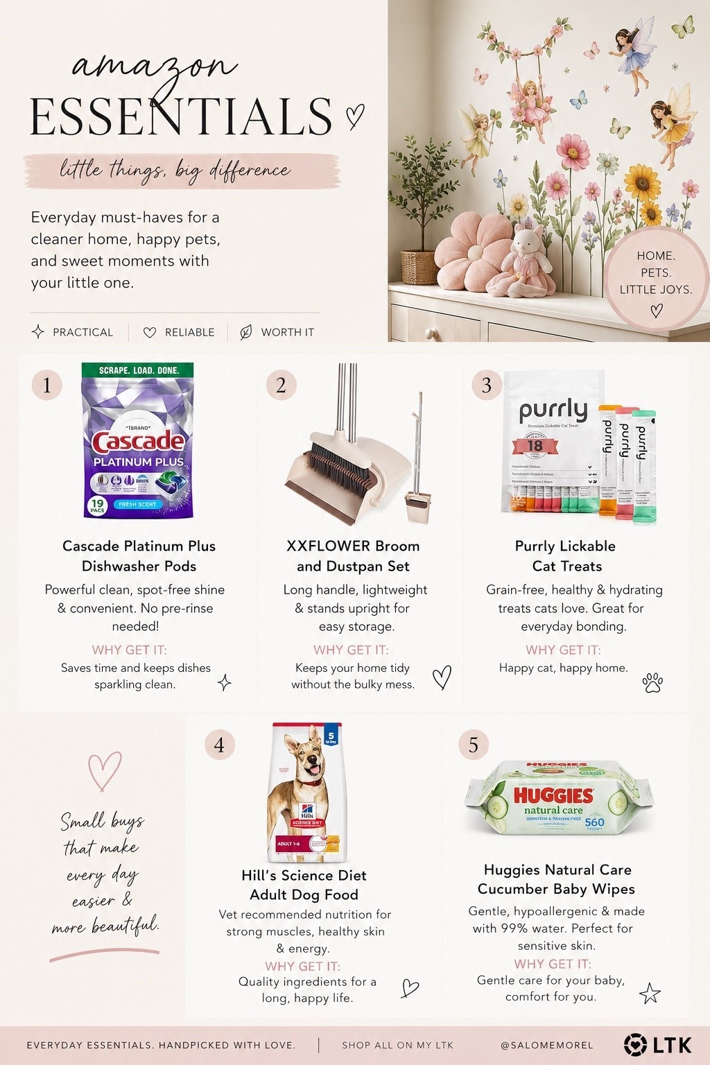 Amazon Essentials I Actually Repurchase 🤍

These are the little everyday finds that make life so much easier—from keeping the house clean to caring for my pets and baby. Practical, affordable, and 100% worth adding to your cart!

✨ Featured:
🤍 Cascade Platinum Plus Dishwasher Pods
🧹 Standing Broom & Dustpan Set
🐱 Purrly Lickable Cat Treats
🐶 Hill’s Science Diet Dog Food
👶 Huggies Natural Care Baby Wipes

Save this post for your next Amazon order and shop everything through my LTK! 🛒

#LTK #LTKFamily #AmazonFinds #AmazonFavorites #EverydayEssentials #HomeEssentials #MomLife #PetEssentials #CleaningFavorites #AmazonMustHaves #HomeOrganization #BabyFavorites #SalomeMorel

#LTKHome #LTKmomlife #LTKBaby #LTKSaleAlert