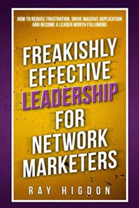 Freakishly Effective Leadership for Network Marketers: How to Reduce Frustration, Drive Massive Duplication and Become a Leader Worth Following