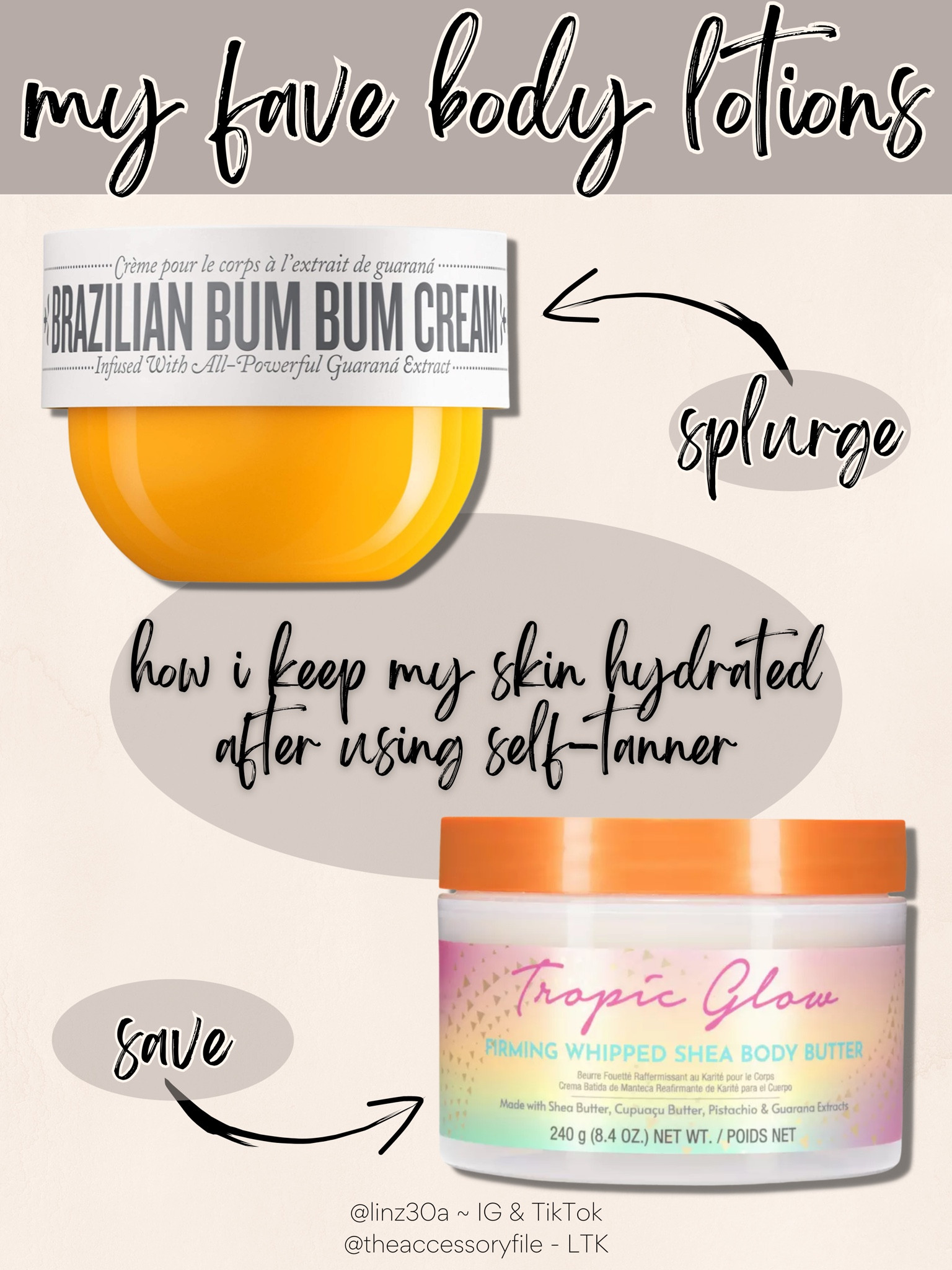 Body creams I use to keep my skin hydrated that smell dreamy! 😂

Honestly, I love both! 

Brazilian bum bum cream, tropic glow body butter, moisturizer, lotion  #blushpink #shacket #jacket #sale #under50 #under100 #under40 #workwear #ootd #bohochic #bohodecor #bohofashion #bohemian #contemporarystyle #modern #bohohome #modernhome #homedecor #amazonfinds #nordstrom #bestofbeauty #beautymusthaves #beautyfavorites #goldjewelry #stackingrings #toryburch #comfystyle #easyfashion #vacationstyle #goldrings #goldnecklaces #fallinspo #lipliner #lipplumper #lipstick #lipgloss #makeup #blazers #primeday #StyleYouCanTrust #giftguide #LTKRefresh #LTKSale #springoutfits #fallfavorites #LTKbacktoschool #fallfashion #vacationdresses #resortfashion #summerfashion #summerstyle #rustichomedecor #liketkit #highheels #Itkhome #Itkgifts #Itkgiftguides #springtops #summertops #Itksalealert #LTKRefresh #fedorahats #bodycondresses #sweaterdresses #bodysuits #miniskirts #midiskirts #longskirts #minidresses #mididresses #shortskirts #shortdresses #maxiskirts #maxidresses #watches #backpacks #camis #croppedcamis #croppedtops #highwaistedshorts #goldjewelry #stackingrings #toryburch #comfystyle #easyfashion #vacationstyle #goldrings #goldnecklaces #fallinspo #lipliner #lipplumper #lipstick #lipgloss #makeup #blazers #highwaistedskirts #momjeans #momshorts #capris #overalls #overallshorts #distressedshorts #distressedjeans #newyearseveoutfits #whiteshorts #contemporary #leggings #blackleggings #bralettes #lacebralettes #clutches #crossbodybags #competition #beachbag #halloweendecor #totebag #luggage #carryon #blazers #airpodcase #iphonecase #hairaccessories #fragrance #candles #perfume #jewelry #earrings #studearrings #hoopearrings #simplestyle #aestheticstyle #designerdupes #luxurystyle #bohofall #strawbags #strawhats #kitchenfinds #amazonfavorites #bohodecor #aesthetics 

#LTKbeauty #LTKunder50