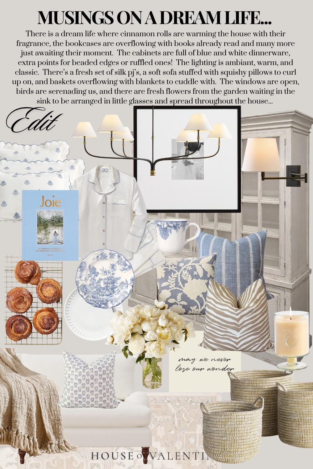 There is a dream life where cinnamon rolls are warming the house with their fragrance, the bookcases are overflowing with books already read and many more just awaiting their moment.  The cabinets are full of blue and white dinnerware, extra points for beaded edges or ruffled ones!  The lighting is ambiant, warm, and classic.  There’s a fresh set of silk pj’s, a soft sofa stuffed with squishy pillows to curl up on, and baskets overflowing with blankets to cuddle with.  The windows are open, birds are serenading us, and there are fresh flowers from the garden waiting in the sink to be arranged in little glasses and spread throughout the house... 

#LTKSeasonal #LTKHome #LTKdayinmylife