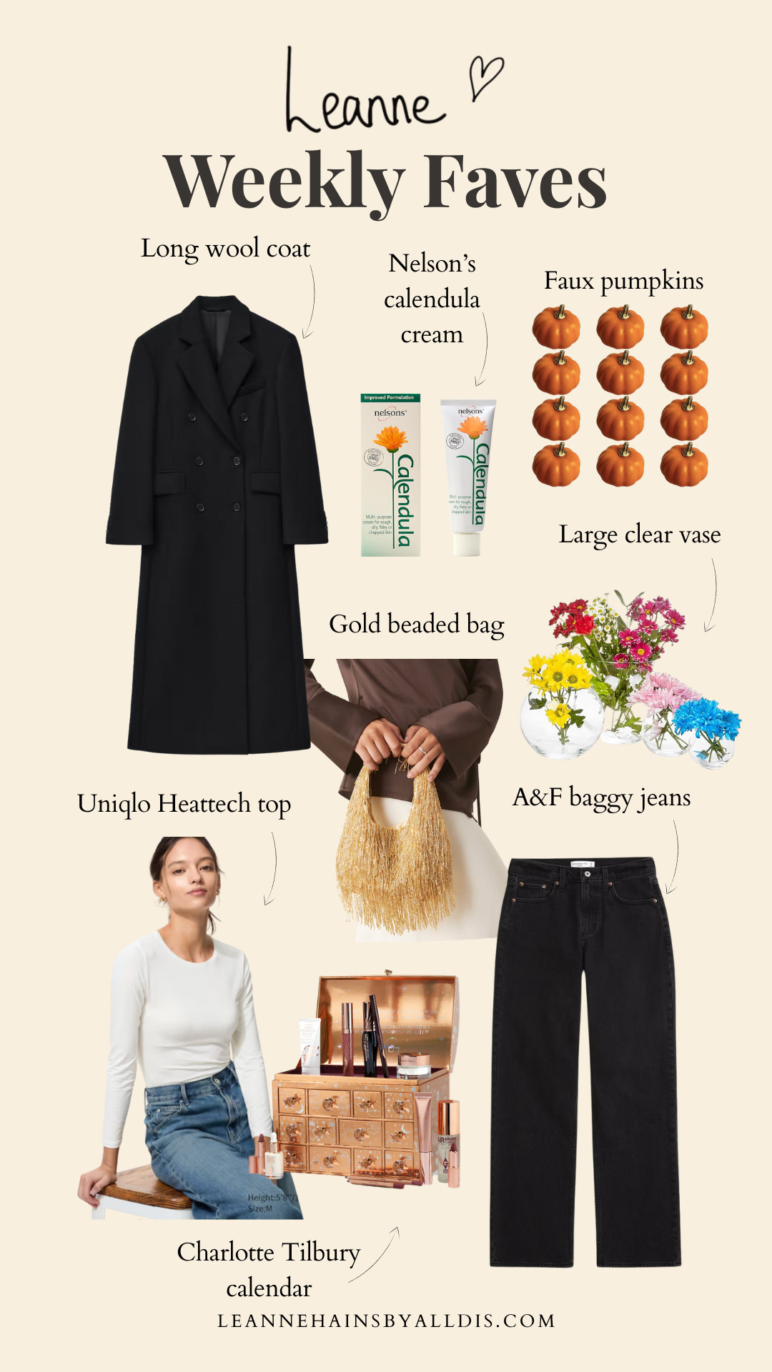 Leanne weekly faves! 

True decadence gold beaded bag, Large clear vase, Faux pumpkins, Nelson’s calendula cream, Uniqlo, Heattech top, & Other Stories long wool coat, A&F baggy jeans, Charlotte tilbury calendar 

 #LTKuk #LTKautumn #LTKeurope