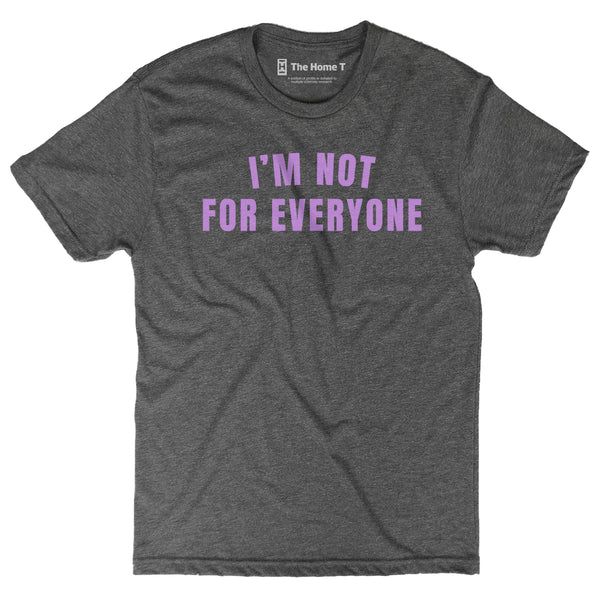 I'M NOT FOR EVERYONE | The Home T