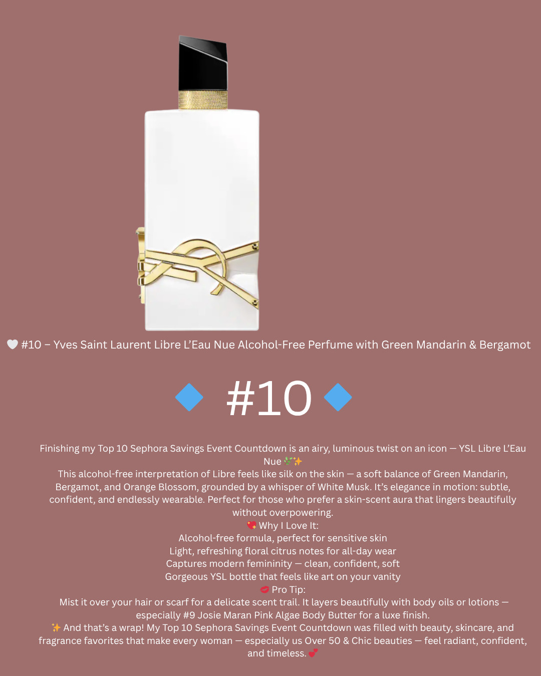 🤍 #10 – Yves Saint Laurent Libre L’Eau Nue Alcohol-Free Perfume with Green Mandarin & Bergamot

Over 50 & Chic | Top 10 Sephora Savings Event Picks
Finishing my Top 10 Sephora Savings Event Countdown is an airy, luminous twist on an icon — YSL Libre L’Eau Nue 🌿✨

This alcohol-free interpretation of Libre feels like silk on the skin — a soft balance of Green Mandarin, Bergamot, and Orange Blossom, grounded by a whisper of White Musk. It’s elegance in motion: subtle, confident, and endlessly wearable. Perfect for those who prefer a skin-scent aura that lingers beautifully without overpowering.

💖 Why I Love It:

Alcohol-free formula, perfect for sensitive skin

Light, refreshing floral citrus notes for all-day wear

Captures modern femininity — clean, confident, soft

Gorgeous YSL bottle that feels like art on your vanity

💋 Pro Tip:
Mist it over your hair or scarf for a delicate scent trail. It layers beautifully with body oils or lotions — especially #9 Josie Maran Pink Algae Body Butter for a luxe finish.

✨ And that’s a wrap! My Top 10 Sephora Savings Event Countdown was filled with beauty, skincare, and fragrance favorites that make every woman — especially us Over 50 & Chic beauties — feel radiant, confident, and timeless. 💕
ysl libre, yves saint laurent perfume, libre eau nue, alcohol free fragrance, citrus floral perfume, sephora savings event, over 50 and chic, joyce michelle finds, ltkbeauty, green mandarin perfume, bergamot fragrance, elegant scent, skin scent, soft perfume, clean beauty fragrance, luxury fragrance, timeless scent, ysl beauty, fresh floral perfume
#Over50AndChic #SephoraSavingsEvent #JoyceMichelleFinds #YSLBeauty #LibreLEauNue #LTKOver50 #LuxuryFragrance #CitrusFloral #ElegantScent #TimelessBeauty 

 #LTKGiftGuide #LTKHoliday #LTKSeasonal