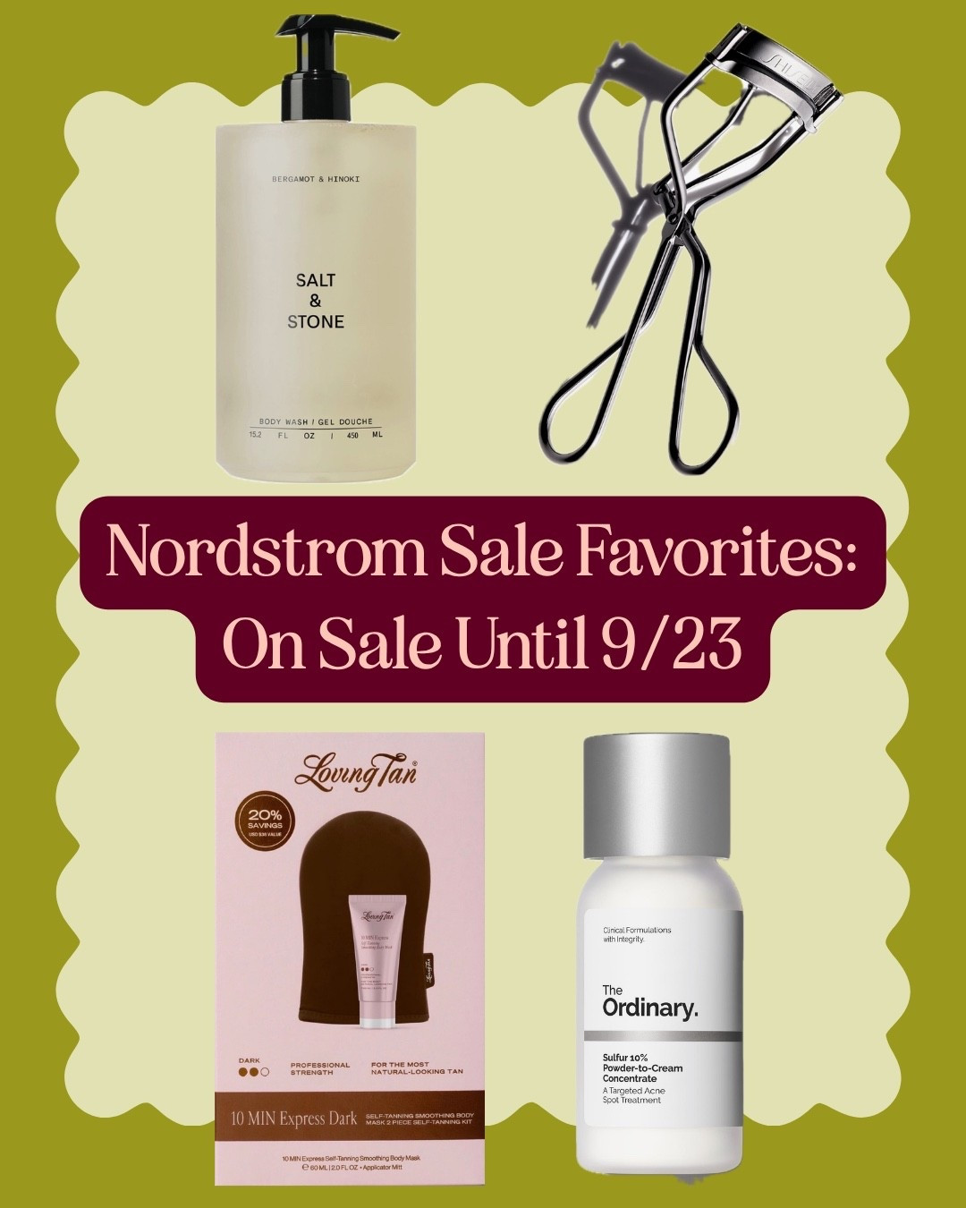 Nordstrom has some great beauty picks that are on sale through tomorrow, 9/23!

Here are 4 of our favorite picks:

- The Lovely Tan 10-Minute Tan Mask: Like the name says, you only have to apply it for 10 minutes, and then you can wash it off right afterwards — no need to marinate in it and feel sticky. You’ll see a little bronze glow immediately after your rinse, and then your full tan will develop in 24 hours. There are both a full size and a trial size set (mitt included with both) available in the sale. 

- Shiseido Eyelash Curler: The besttttt eyelash curler!

- Salt & Stone Body Wash: This was a Nordstrom anniversary special that sold out, and now it's back in stock and 15% off?! The price is basically like a BOGO free of this body wash. It’s extremely hydrating, and the bergamot scent smells SO good!

- The Ordinary Sulfur 10% Powder-to-Cream Concentrate: I love this as a sulfur spot treatment. It’s already affordable, but even more so when 15% off and free shipping!

#LTKSaleAlert #LTKBeauty #LTKselfcare