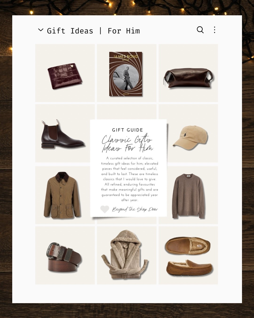 Gift Guide For Him - Classic and Timeless Gift Ideas for Him

A curated selection of classic, timeless gift ideas for him; elevated pieces that feel considered, useful, and built to last. These are timeless classics that I would love to give. 

All refined, enduring favourites that make meaningful gifts and are guaranteed to be appreciated year after year.

Barbour Coat | UGG Slippers | Robe | Leather Belt | Leather Boots | Cashmere Sweater | Baseball Cap | Toiletries Bag | Leather Wallet

#LTKOver40 #LTKGiftGuide #LTKSaleAlert