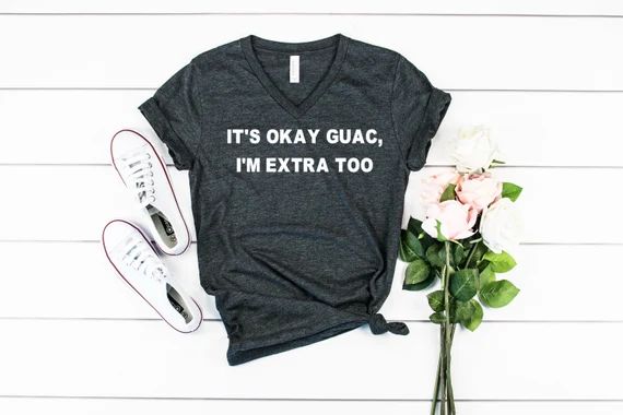 It's Okay Guac, I'm Extra Too V Neck | Mexican Food Tee | Guacamole Shirt | I Know Guac is Extra ... | Etsy (US)