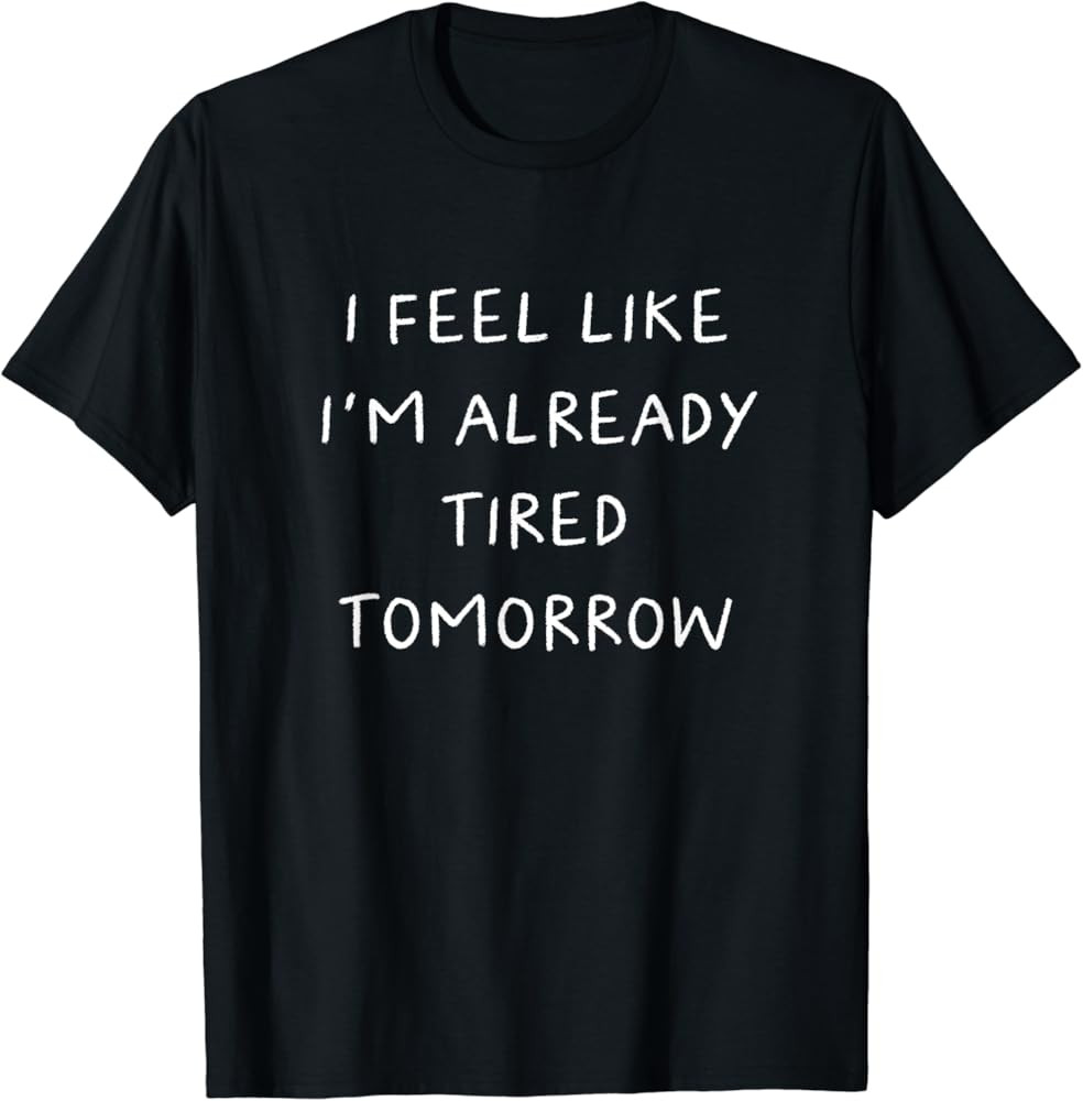 I Feel Like I'm Already Tired Tomorrow Distressed T-Shirt | Amazon (US)
