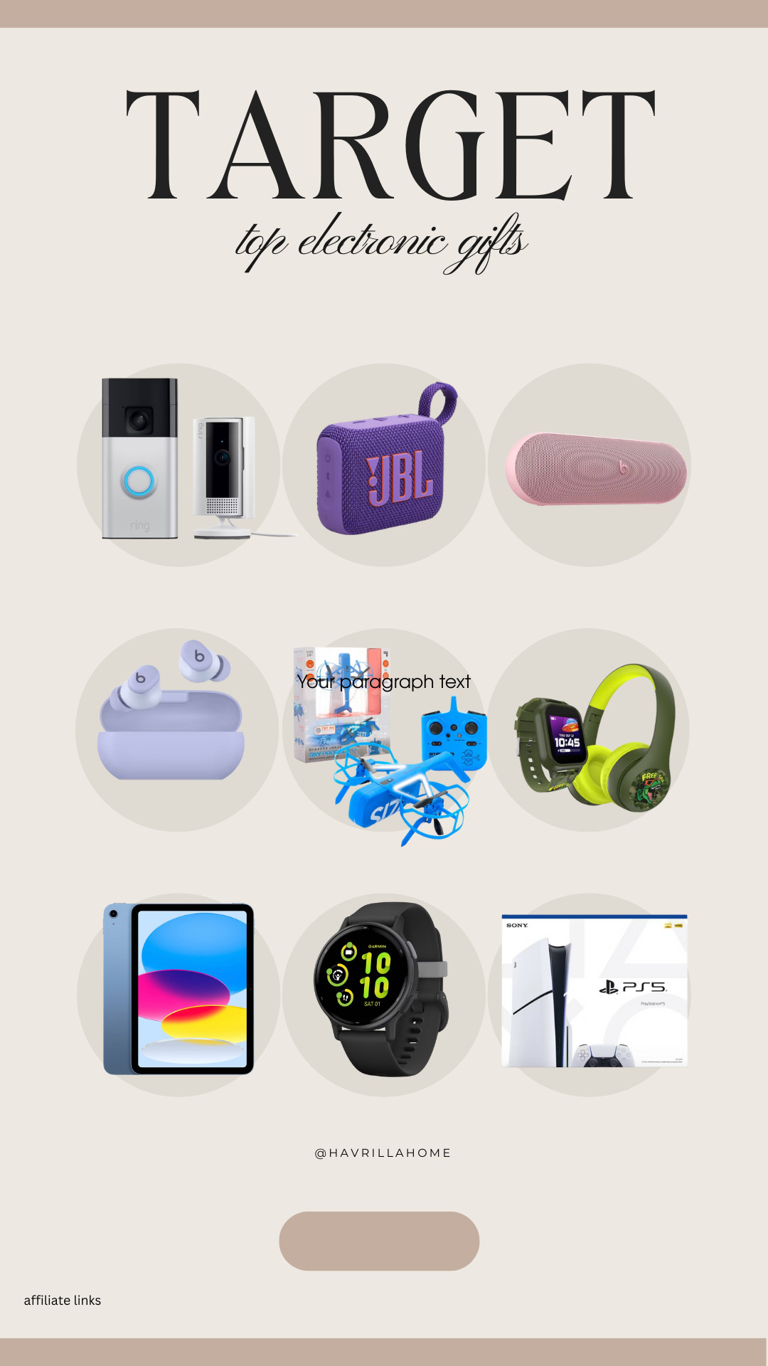 Target electronic gifts, target tech gifts, best tech gifts 2024, holiday electronics target, kids electronics gift guide, target gadgets, bluetooth speakers, wireless earbuds, smart home gifts, kids smartwatch, gaming gifts target, ps5 gifts, ipad for kids, target christmas gifts, electronic gift ideas, budget tech gifts, top tech finds target. Follow @havrillahome on Instagram and Pinterest for more home decor inspiration, diy and affordable finds Holiday, christmas decor, home decor, living room, Candles, wreath, faux wreath, walmart, Target new arrivals, winter decor, spring decor, fall finds, studio mcgee x target, hearth and hand, magnolia, holiday decor, dining room decor, living room decor, affordable, affordable home decor, amazon, target, weekend deals, sale, on sale, pottery barn, kirklands, faux florals, rugs, furniture, couches, nightstands, end tables, lamps, art, wall art, etsy, pillows, blankets, bedding, throw pillows, look for less, floor mirror, kids decor, kids rooms, nursery decor, bar stools, counter stools, vase, pottery, budget, budget friendly, coffee table, dining chairs, cane, rattan, wood, white wash, amazon home, arch, bass hardware, vintage, new arrivals, back in stock, washable rug  

 

#LTKGiftGuide #LTKHoliday #LTKSeasonal